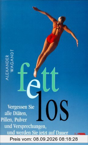 Fettlos: Vergessen Sie alle Diäten, Pillen, Pulver und Versprechungen, und werden Sie jetzt auf Dauer und ohne Mühe Ihr Fett los