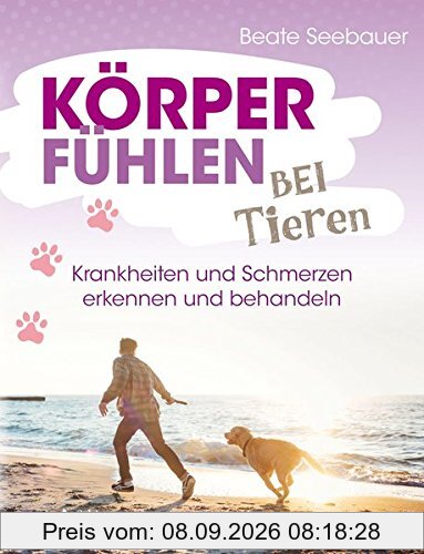Körperfühlen bei Tieren: Krankheiten und Schmerzen erkennen und behandeln
