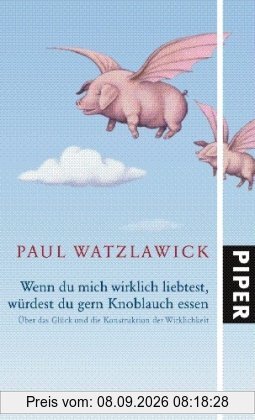 Wenn du mich wirklich liebtest, würdest du gern Knoblauch essen: Über das Glück und die Konstruktion der Wirklichkeit
