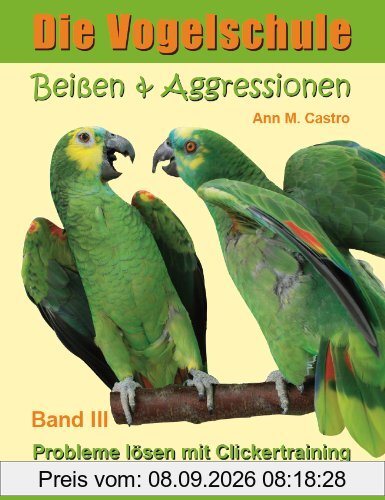 Die Vogelschule. Probleme lösen mit Clickertraining: Beißen & Aggressionen bei Papageien, Sittichen und anderen Vögeln