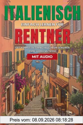 Italienisch einfach lernen für Rentner. Das komplette Sprachbuch mit Audios für Senioren ohne Vorkenntnisse: Sicher verständigen beim Auswandern, ... Italien im Alltag (Fremdsprachen für Rentner)