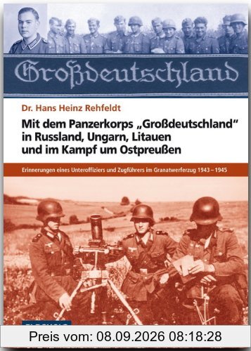 Mit dem Panzerkorps "Großdeutschland" in Russland, Ungarn, Litauen und im Endkampf um das Reich: Erinnerungen eines Unteroffiziers des Granatwerferzuges 1943-1945
