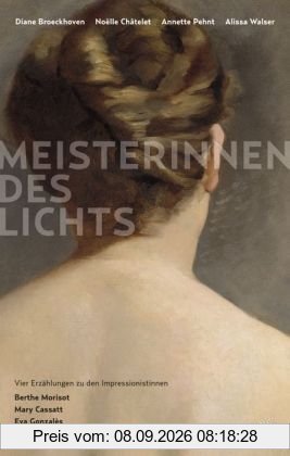 Meisterinnen des Lichts. Vier Erzählungen zu den Impressionistinnen Berthe Morisot, Mary Cassatt, Eva Gonzalès, Marie Bracquemond