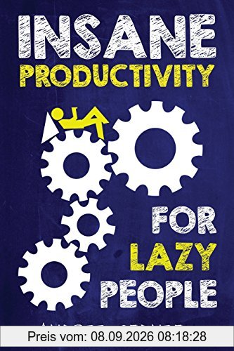 Insane Productivity for Lazy People: A Complete System for Becoming Incredibly Productive (Success)