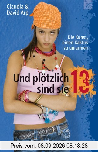 Und plötzlich sind sie 13 oder: Die Kunst, einen Kaktus zu umarmen. Sonderausgabe. So begleiten Sie Ihr Kind durch die Teenagerzeit