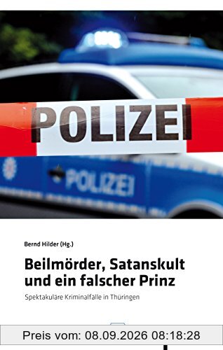 Beilmörder, Satanskult und ein falscher Prinz: Spektakuläre Kriminalfälle in Thüringen (Thüringen Bibliothek)
