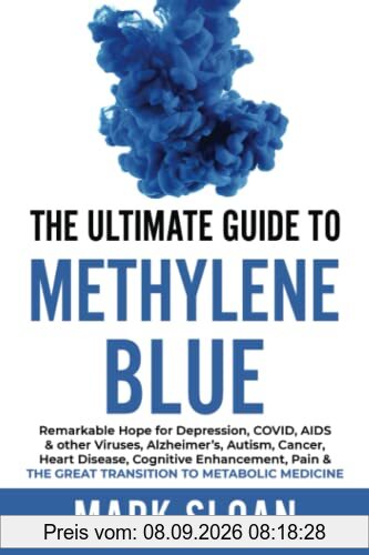 The Ultimate Guide to Methylene Blue: Remarkable Hope for Depression, COVID, AIDS & other Viruses, Alzheimer’s, Autism, Cancer, Heart Disease, ... Targeting Mitochondrial Dysfunction)