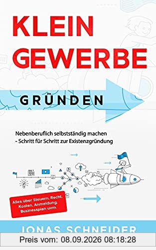Kleingewerbe gründen: Nebenberuflich selbstständig machen - Schritt für Schritt zur Existenzgründung - Alles über Steuern, Recht, Kosten, Anmeldung, Businessplan uvm.