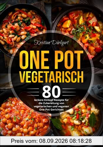 One Pot Vegetarisch: 80 leckere Eintopf Rezepte für die Zubereitung von vegetarischen und veganen One Pot Gerichten