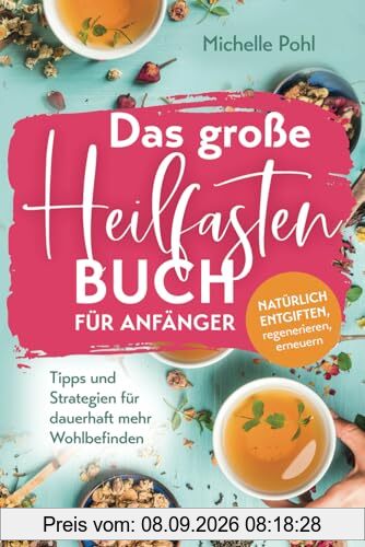 Das große Heilfasten Buch für Anfänger: Natürlich entgiften, regenerieren, erneuern. Tipps und Strategien für dauerhaft mehr Wohlbefinden