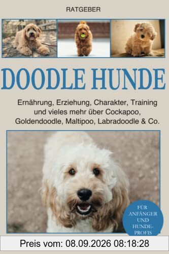 Doodle Hunde: Ernährung, Erziehung, Charakter, Training und vieles mehr über Cockapoo, Goldendoodle, Maltipoo, Labradoodle & Co.