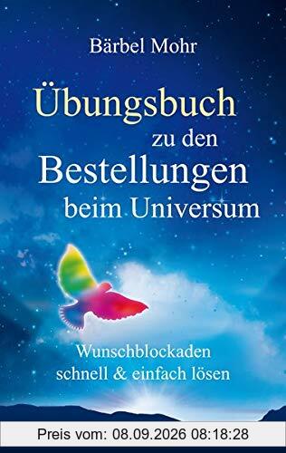 Übungsbuch zu den Bestellungen beim Universum: Wunschblockaden schnell & einfach lösen