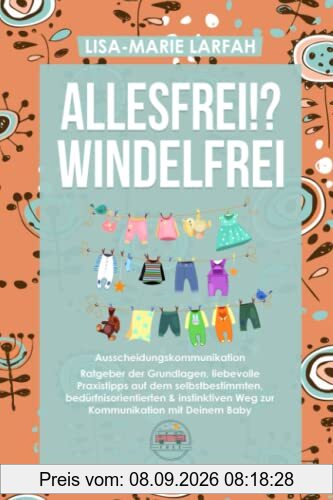 ALLESFREI!? Windelfrei Ausscheidungskommunikation: Ratgeber der Grundlagen, liebevolle Praxistipps auf dem selbstbestimmten, bedürfnisorientierten & instinktiven Weg zur Kommunikation mit Deinem Baby