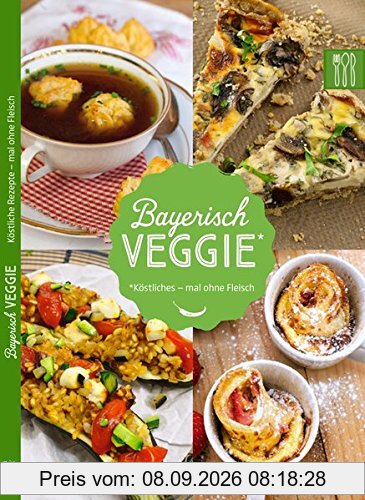 Bayerisch Veggie: Köstliche Rezepte mal ohne Fleisch (Bayerisch Kochen)