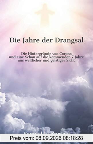 Die Jahre der Drangsal: Die Hintergründe von Corona und eine Schau auf die nächsten sieben Jahre aus weltlicher und geistiger Sicht: Die Hintergründe ... 7 Jahre aus weltlicher und geistiger Sicht