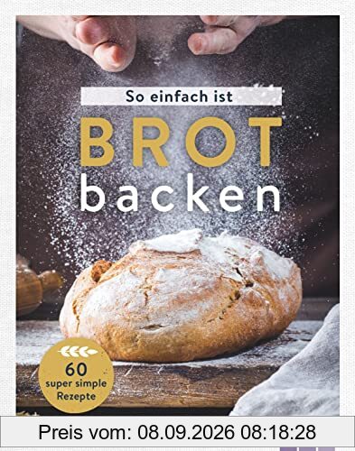 So einfach ist Brot backen: 60 super simple Rezepte für Brot-Einsteiger