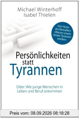 Persönlichkeiten statt Tyrannen: Oder: Wie junge Menschen in Leben und Beruf ankommen