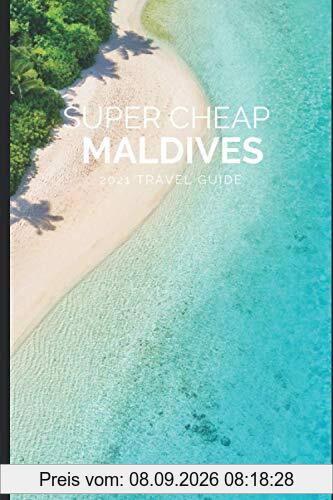 Super Cheap Maldives Travel Guide 2021: How to Enjoy a $3,000 Trip to Maldives for $300 (Super Cheap Insider Guides 2023)