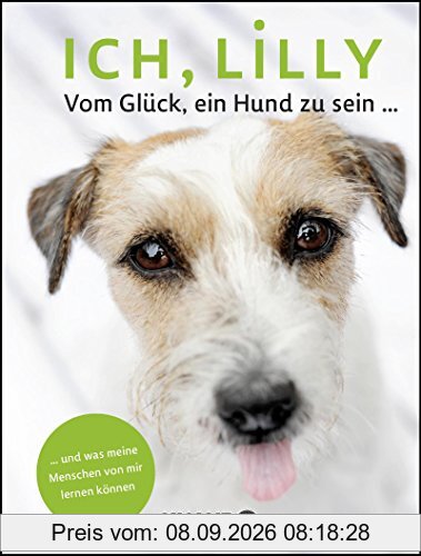 Ich, Lilly: Vom Glück, ein Hund zu sein und was meine Menschen von mir lernen können