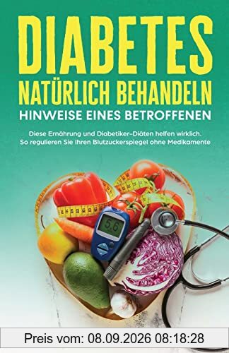 Diabetes natürlich behandeln – Hinweise eines Betroffenen: Diese Ernährung und Diabetiker-Diäten helfen wirklich. So regulieren Sie Ihren Blutzuckerspiegel ohne Medikamente
