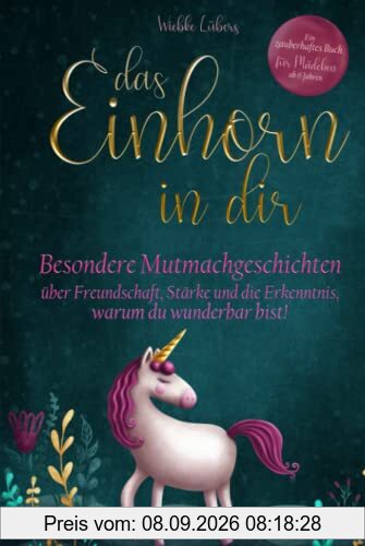 Das Einhorn in dir: Besondere Mutmachgeschichten über Freundschaft, Stärke und die Erkenntnis, warum du wunderbar bist! Ein zauberhaftes Buch für Mädchen ab 6 Jahren