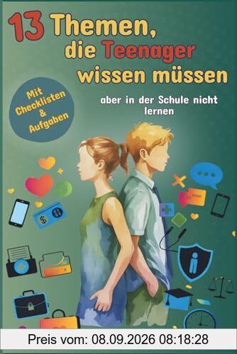 13 Themen, die Teenager wissen müssen, aber in der Schule nicht lernen: Das Allgemeinwissensbuch über Freundschaft, Geld, Selbstfürsorge u.v.m, für Teenager als perfektes Geschenk“