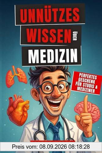 Unnützes Wissen Medizin: Unglaublich, aber wahr: 200 erstaunliche Fakten – von skurrilen Heilmethoden über Chirurgie-Wunder bis zu echten Skandalen – das perfekte Geschenk für Medizinstudenten & Ärzte