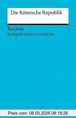 Die römische Republik: (Kompaktwissen Geschichte) (Reclams Universal-Bibliothek)
