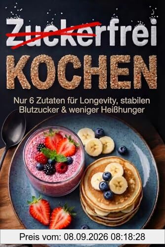 Zuckerfrei Kochen: Nur 6 Zutaten für Longevity, stabilen Blutzucker & weniger Heißhunger. Ohne exotische Zutaten. Inkl. Nährwertangaben & Einkaufsliste