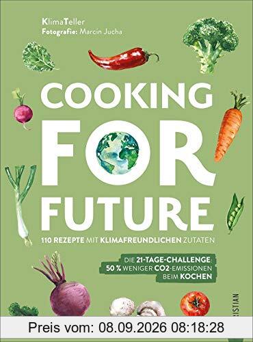 Cooking for Future. 110 Rezepte mit klimafreundlichen Zutaten. Die 21-Tage-Challenge: 50 % weniger CO2-Emissionen beim Kochen. Optimieren Sie Ihre eigene Klimabilanz nachhaltig, regional und saisonal