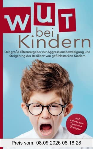 Wut bei Kindern: Der große Elternratgeber zur Aggressionsbewältigung und Steigerung der Resilienz von gefühlsstarken Kindern – inkl. zahlreichen Tipps & Übungen