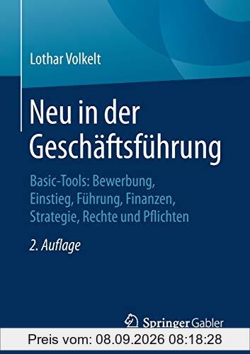 Neu in der Geschäftsführung: Basic-Tools: Bewerbung, Einstieg, Führung, Finanzen, Strategie, Rechte und Pflichten