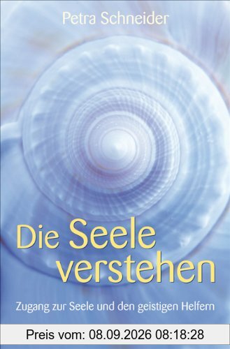 Die Seele verstehen - Zugang zur Seele und den geistigen Helfern