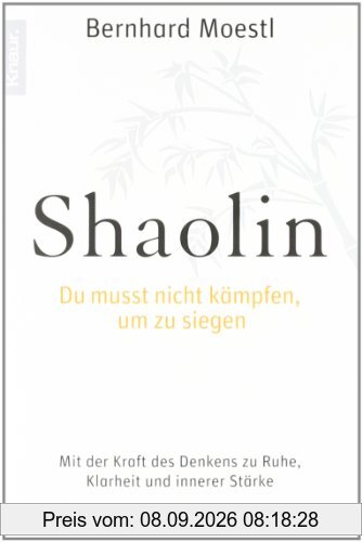 Shaolin - Du musst nicht kämpfen, um zu siegen!: Mit der Kraft des Denkens zu Ruhe, Klarheit und innerer Stärke