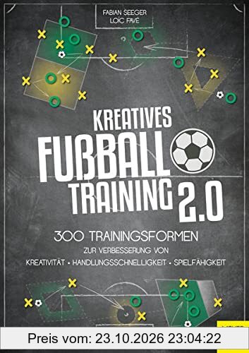 Kreatives Fußballtraining 2.0: 300 Trainingsformen zur Verbesserung von Kreativität, Handlungsschnelligkeit und Spielfähigkeit