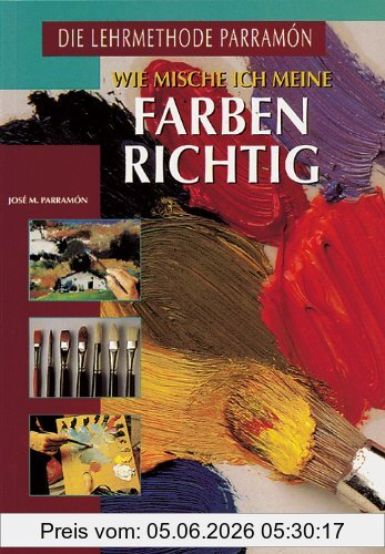 Parramon, Jose M. Wie Mische Ich Meine Farben Richtig, Eine Umfassende Praktische Untersuchung Mit Öl- Und Aquarellfarben Und Eine Visuelle Studie Mit
