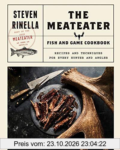 The MeatEater Fish and Game Cookbook: Recipes and Techniques for Every Hunter and Angler