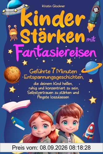 Kinder stärken mit Fantasiereisen: Geführte 7 Minuten-Entspannungsgeschichten, die deinem Kind helfen, ruhig und konzentriert zu sein, Selbstvertrauen zu stärken und Ängste loszulassen