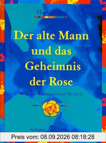 Der alte Mann und das Geheimnis der Rose. Wege zu Weisheit und Wohlstand