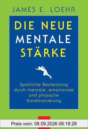 Die neue mentale Stärke: Sportliche Bestleistung durch mentale, emotionale und physische Konditionierung