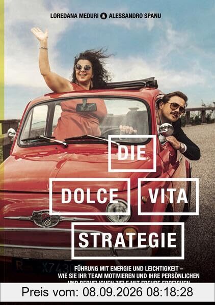 Die-Dolce-Vita-Strategie: Führung mit Energie und Leichtigkeit. Wie Sie Ihr Team motivieren und Ihre persönlichen und beruflichen Ziele mit Freude erreichen.