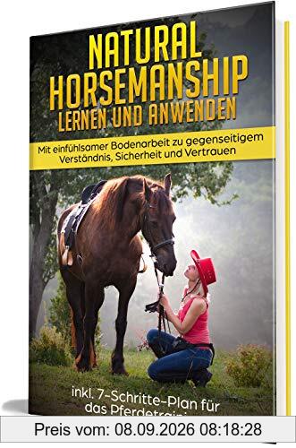 Natural Horsemanship lernen und anwenden: Mit einfühlsamer Bodenarbeit zu gegenseitigem Verständnis, Sicherheit und Vertrauen - inkl. 7-Schritte-Plan für das Pferdetraining