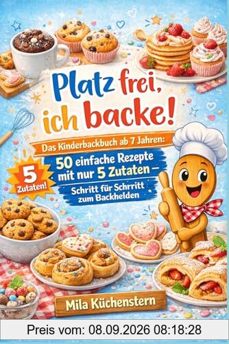 Platz frei, ich backe!: Das Kinderbackbuch ab 7 Jahren: 50 einfache Rezepte mit nur 5 Zutaten – Schritt für Schritt zum Backhelden (Mila Küchenstern, Band 2)