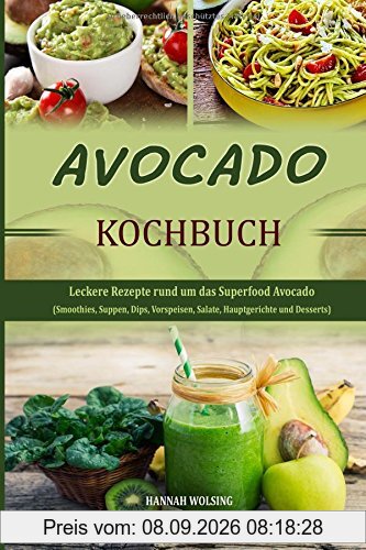 Avocado Kochbuch: Leckere Rezepte rund um das Superfood Avocado (Smoothies, Suppen, Dips, Vorspeisen, Salate, Hauptgerichte und Desserts)