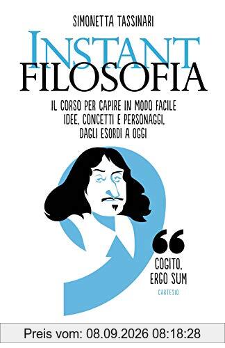 Instant filosofia. Il corso per capire in modo facile idee, concetti e personaggi dagli esordi a oggi (Straordinariamente)