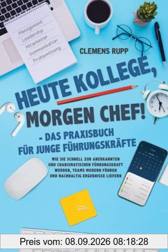 Heute Kollege, morgen Chef! - Das Praxisbuch für junge Führungskräfte: Wie Sie schnell zur anerkannten und charismatischen Führungskraft werden, Teams modern führen und nachhaltig Ergebnisse liefern