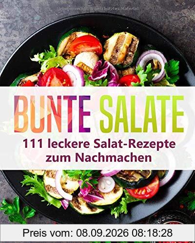 Bunte Salate: 111 leckere Salat-Rezepte zum Nachmachen