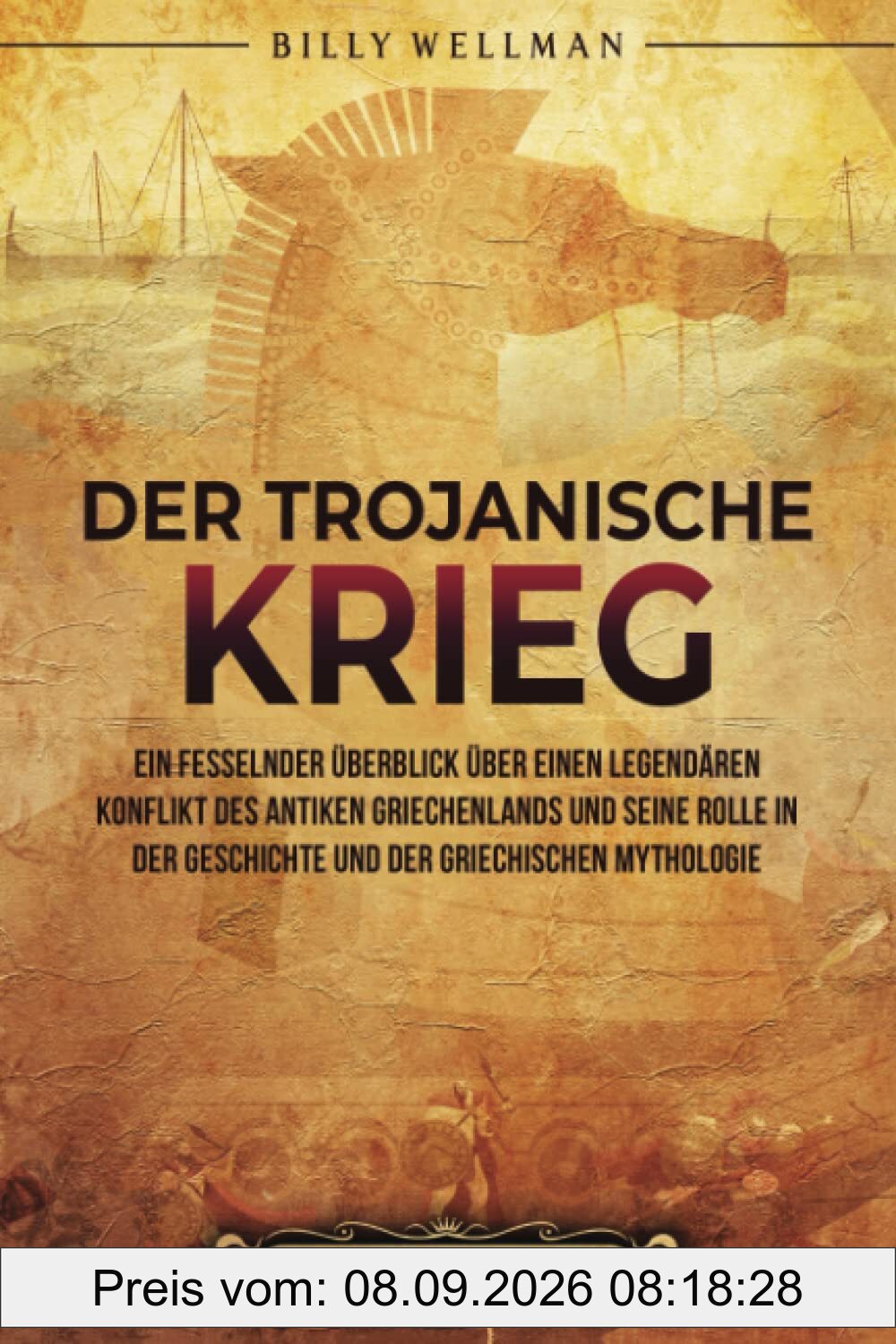 Der Trojanische Krieg: Ein fesselnder Überblick über einen legendären Konflikt des antiken Griechenlands und seine Rolle in der Geschichte und der ... (Griechische Mythologie und Geschichte)