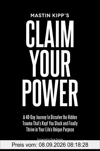 Claim Your Power: A 40-Day Journey to Dissolve the Hidden Trauma That's Kept You Stuck and Finally Thrive in Your Life's Unique Purpose