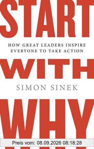 Start with Why: How Great Leaders Inspire Everyone to Take Action